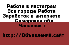 Работа в инстаграм - Все города Работа » Заработок в интернете   . Самарская обл.,Чапаевск г.